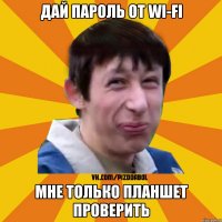 Дай пароль от Wi-Fi Мне только планшет проверить