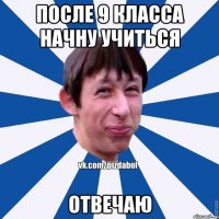 После 9 класса начну учиться отвечаю