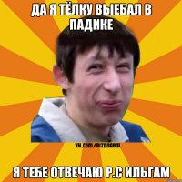 да я тёлку выебал в падике я тебе отвечаю р.с Ильгам