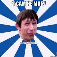 Я САМ НЕ МОГУ 