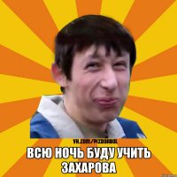  Всю ночь буду учить захарова