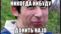 никогда нибуду донить на jd