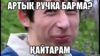 артық ручка барма? қайтарам