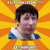 А булочки свежие??? Да!!! Конечно!!