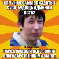 Бля у нас самые пиздатые суси, будищь админом кста? народ каждый день звонит благодарственными сыпит