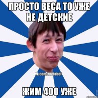 Просто веса то уже не детские жим 400 уже