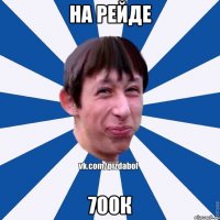 на рейде 700к