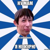 Ну мам Я не курю