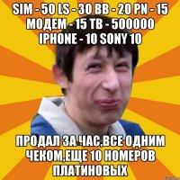 SIM - 50 LS - 30 BB - 20 PN - 15 Модем - 15 ТВ - 500000 iPhone - 10 Sony 10 Продал за час,все одним чеком,еще 10 номеров платиновых