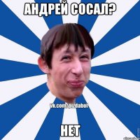 Андрей сосал? НЕТ