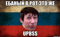 Ебаный в рот это же UPBSS