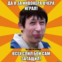 Да я за инвокера вчера играл! Всех слил,бой сам затащил!