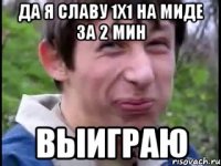 Да я Славу 1х1 на миде за 2 мин выиграю