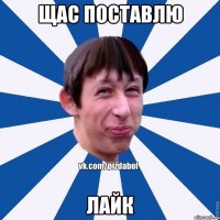 ЩАС ПОСТАВЛЮ ЛАЙК