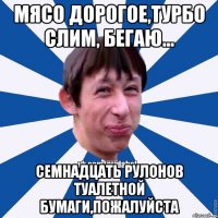 мясо дорогое,турбо слим, бегаю... семнадцать рулонов туалетной бумаги,пожалуйста