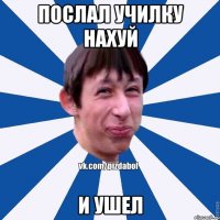 Послал Училку Нахуй и УШел