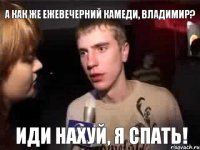 А как же ежевечерний камеди, Владимир? Иди нахуй, я спать!