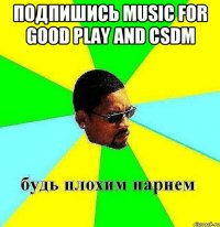 Подпишись Music for good play and CSDM 