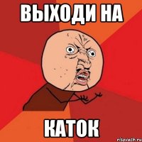 Выходи на Каток