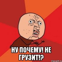  ну почему! не грузит!?