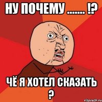 Ну почему ....... !? Чё я хотел сказать ?