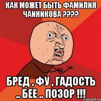 Как может быть фамилия Чаиникова ???? Бред , фу , гадость .. бее .. позор !!!