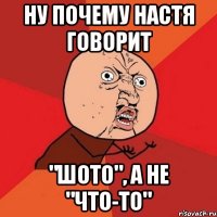 НУ почему Настя говорит "шото", а не "что-то"