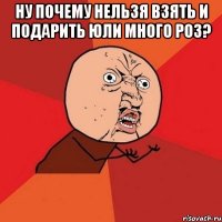 Ну почему нельзя взять и подарить Юли много роз? 