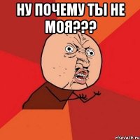 Ну почему ты не моя??? 