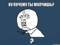 ну почему ты молчишь? ?