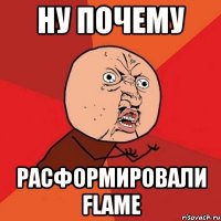 ну почему расформировали FLAME