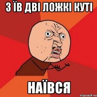 З їв дві ложкі куті наївся