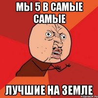 МЫ 5 В САМЫЕ САМЫЕ ЛУЧШИЕ НА ЗЕМЛЕ