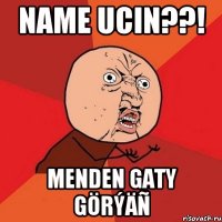 Name ucin??! Menden gaty görýäñ