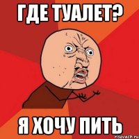 Где туалет? Я хочу пить