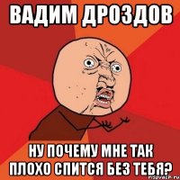 Вадим Дроздов Ну почему мне так плохо спится без тебя?