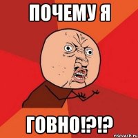 Почему я Говно!?!?