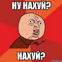 Ну нахуй? Нахуй?