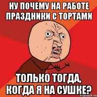 ну почему на работе праздники с тортами только тогда, когда я на сушке?