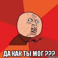  да как ты мог ???