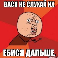 ВАся не слухай их Ебися дальше.