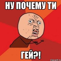 Ну почему ти Гей?!