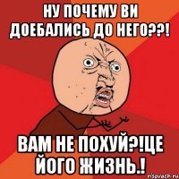 Ну почему ви доебались до него??! Вам не похуй?!це його жизнь.!