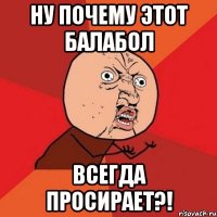 Ну почему этот балабол Всегда просирает?!