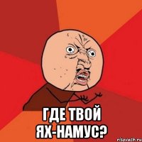  где твой ях-намус?