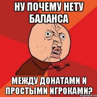 Ну почему нету баланса между донатами и простыми игроками?