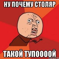 Ну почему Столяр Такой ТУПООООЙ