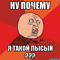 НУ ПОЧЕМУ Я ТАКОЙ ЛЫСЫЙ ???