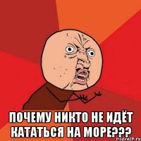  почему никто не идёт кататься на море???