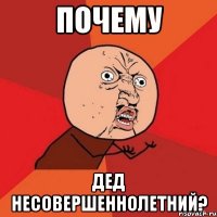 ПОЧЕМУ ДЕД НЕСОВЕРШЕННОЛЕТНИЙ?